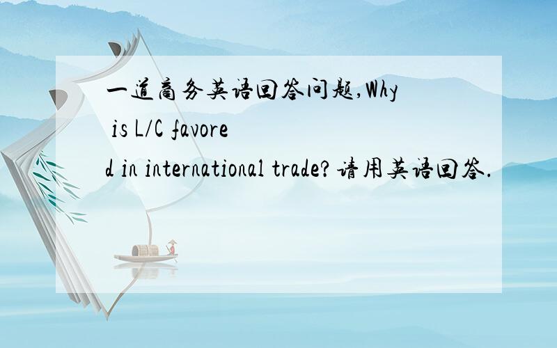 一道商务英语回答问题,Why is L/C favored in international trade?请用英语回答.