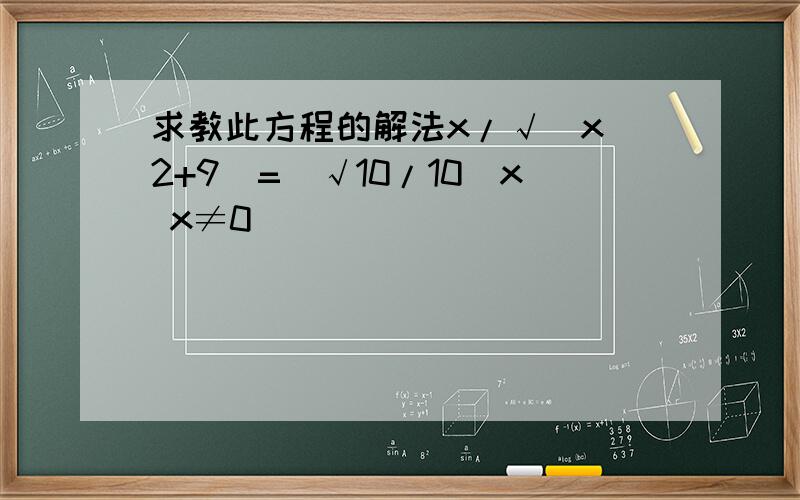 求教此方程的解法x/√(x^2+9)=(√10/10)x x≠0