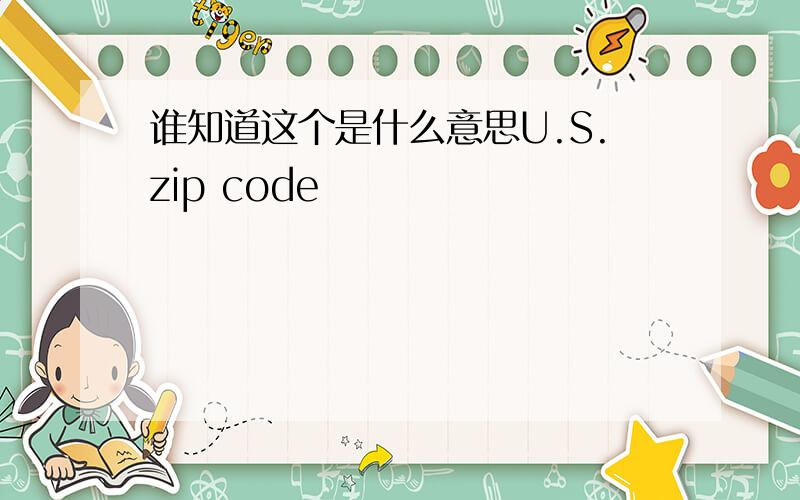 谁知道这个是什么意思U.S.zip code