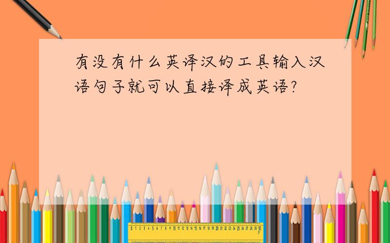 有没有什么英译汉的工具输入汉语句子就可以直接译成英语?