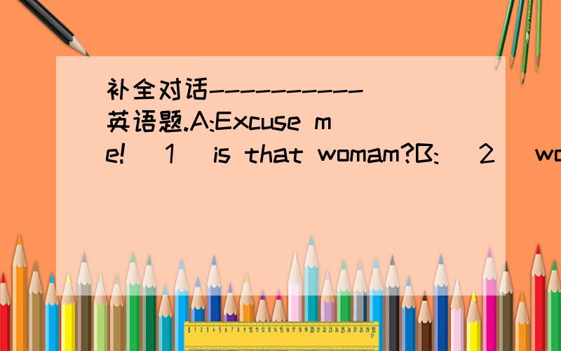 补全对话----------英语题.A:Excuse me!( 1 )is that womam?B:( 2 )womam?A:The one( 3 )red.Do you know( 4 B:Yes,she is Deng Yaping.She is famous( 5 )player.Where is she ( 6 ),do you know?A:Sorry,I don`t know.How about you?B:I know her well.She is