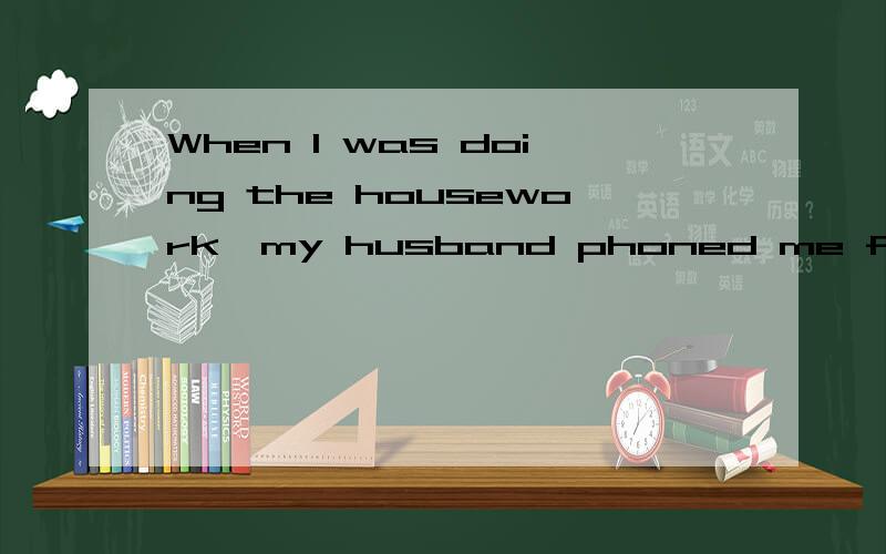 When I was doing the housework,my husband phoned me from the office.When可以用While代替吗?不可以的话是为什么?
