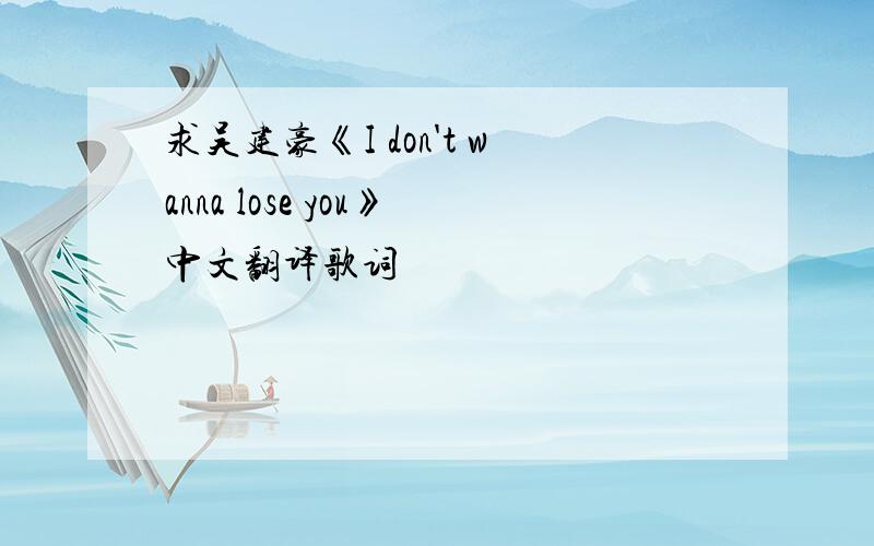 求吴建豪《I don't wanna lose you》中文翻译歌词