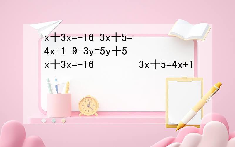 x十3x=-16 3x十5=4x+1 9-3y=5y十5x十3x=-16        3x十5=4x+1          9-3y=5y十5                3x+7=32-2x.          16  y-2分之5)y-2分之15.)y=5              2(x+8