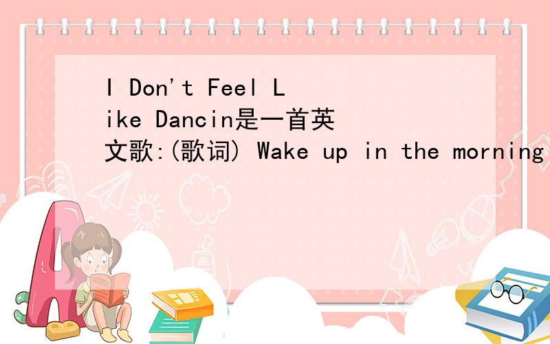 I Don't Feel Like Dancin是一首英文歌:(歌词) Wake up in the morning with a head like 'what ya done?' This used to be the life but I don't need another one.Good luck cuttin' nothin',carrying on,you wear them gowns.So how come I feel so lonely w