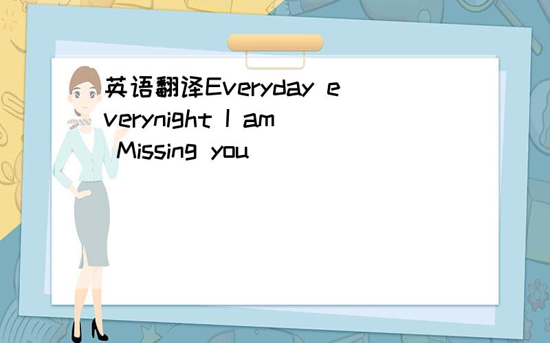 英语翻译Everyday everynight I am Missing you