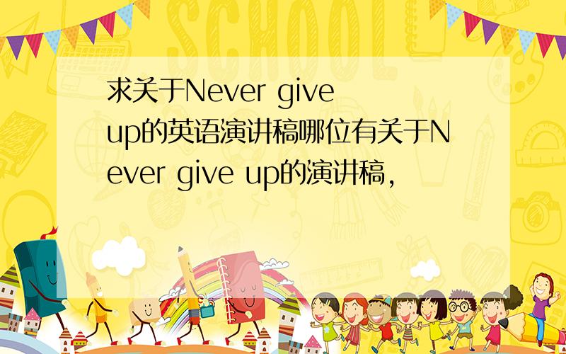 求关于Never give up的英语演讲稿哪位有关于Never give up的演讲稿,
