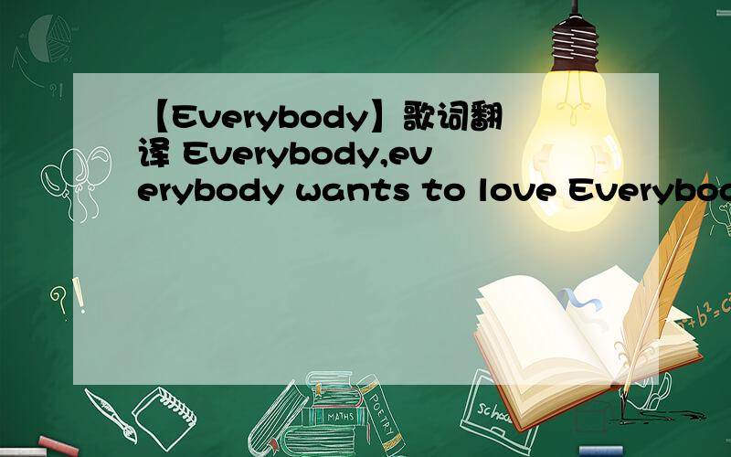 【Everybody】歌词翻译 Everybody,everybody wants to love Everybody,everybody wants to be loved