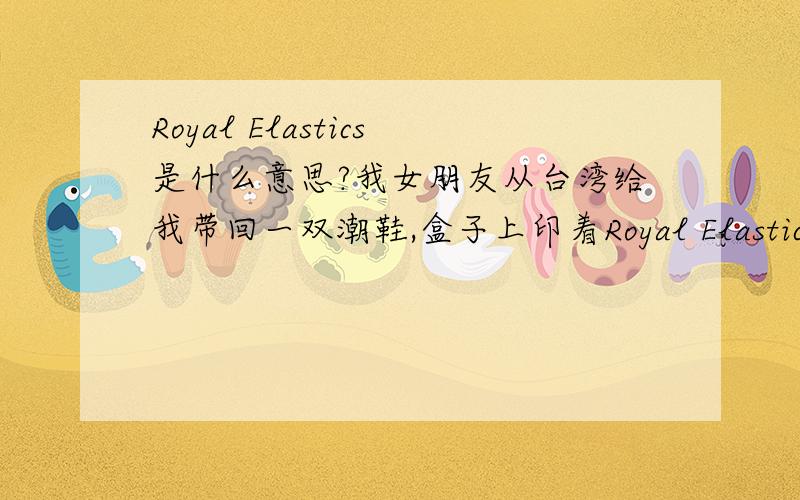 Royal Elastics是什么意思?我女朋友从台湾给我带回一双潮鞋,盒子上印着Royal Elastics的字样,有谁见过这牌子吗?
