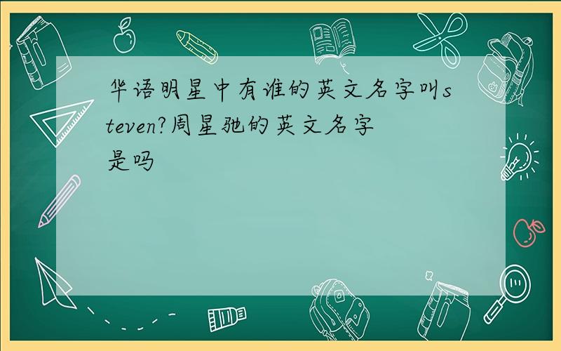 华语明星中有谁的英文名字叫steven?周星驰的英文名字是吗