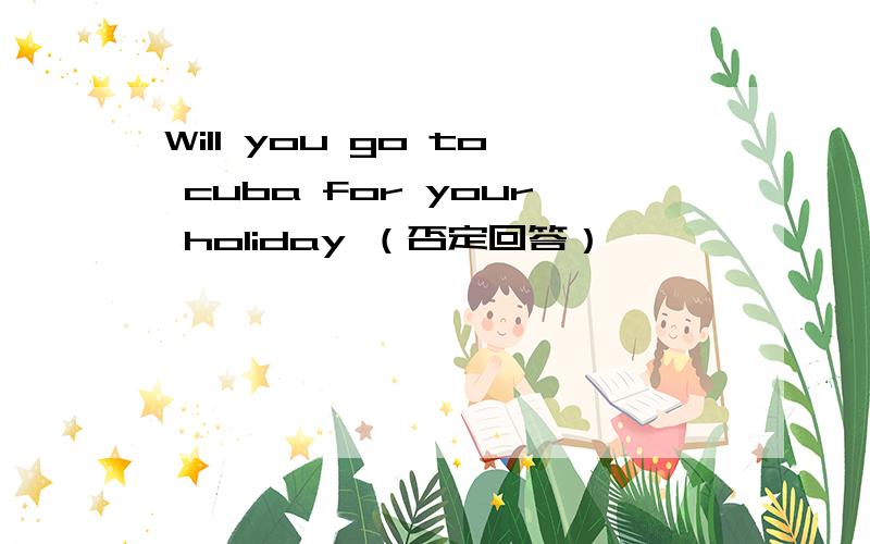 Will you go to cuba for your holiday （否定回答）