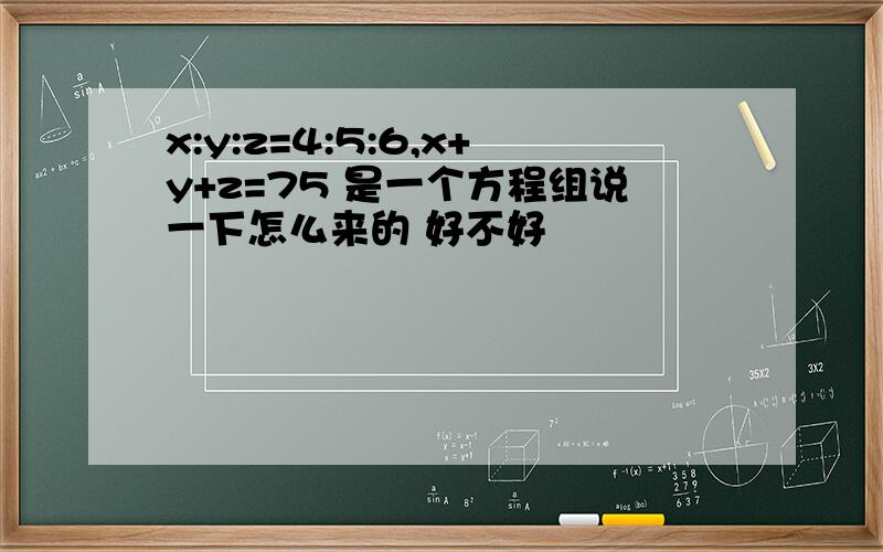 x:y:z=4:5:6,x+y+z=75 是一个方程组说一下怎么来的 好不好
