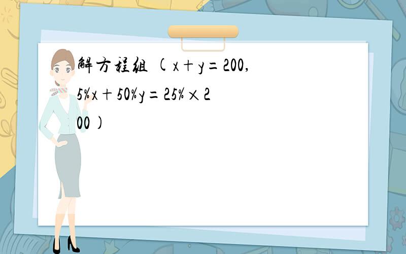 解方程组 (x+y=200,5%x+50%y=25%×200)