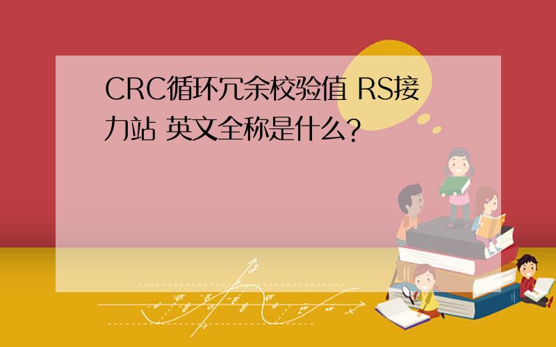 CRC循环冗余校验值 RS接力站 英文全称是什么?