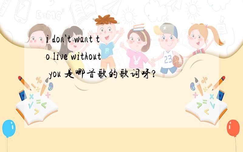 i don't want to live without you 是哪首歌的歌词呀?