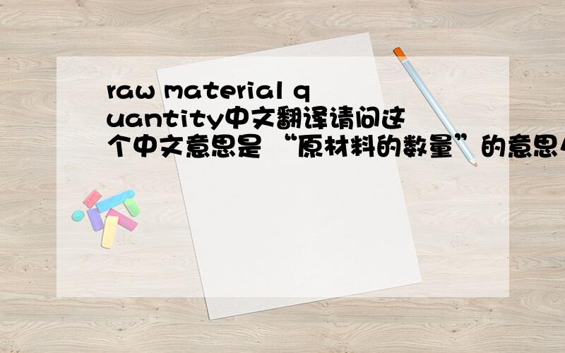 raw material quantity中文翻译请问这个中文意思是 “原材料的数量”的意思么 ?我不是很确定