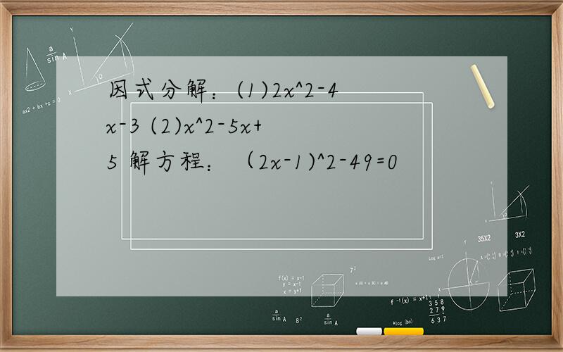 因式分解：(1)2x^2-4x-3 (2)x^2-5x+5 解方程：（2x-1)^2-49=0