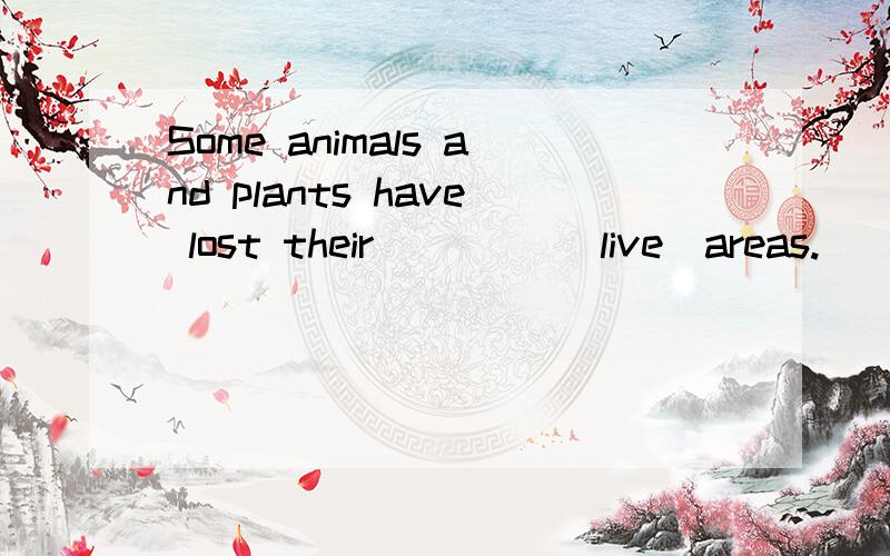 Some animals and plants have lost their ____(live)areas.