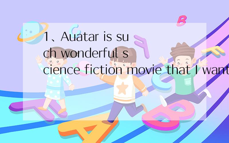 1、Auatar is such wonderful science fiction movie that I want to see it second time.2、 fine we had.A How B What3、What sdize do you wear?答：A Size eight B Eight size