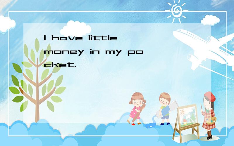 I have little money in my pocket.