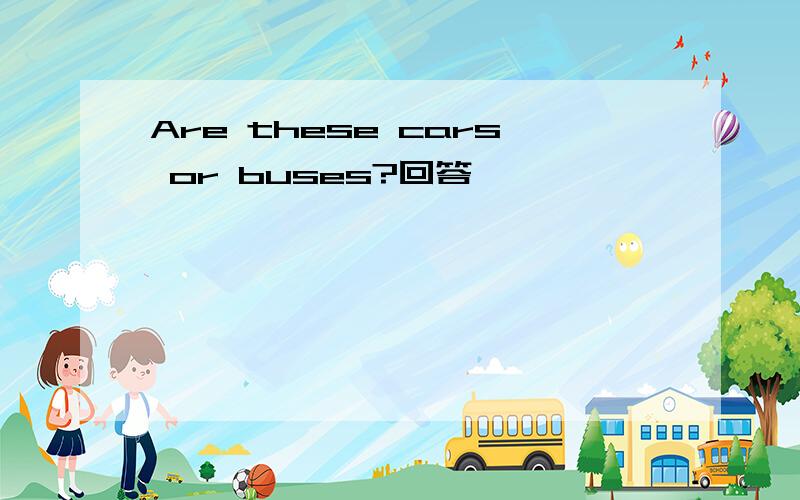 Are these cars or buses?回答