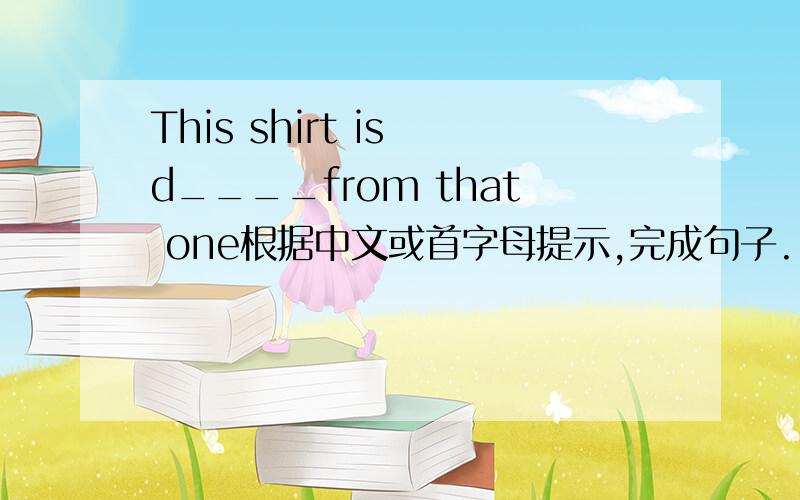 This shirt is d____from that one根据中文或首字母提示,完成句子.