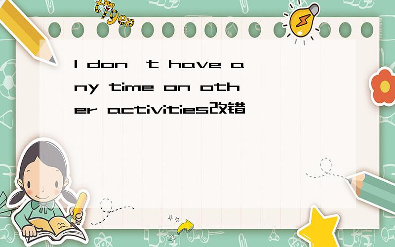 I don't have any time on other activities改错