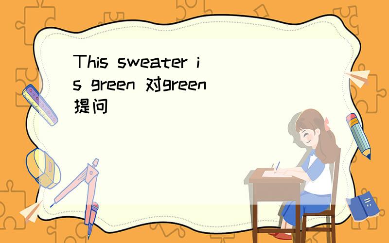 This sweater is green 对green提问
