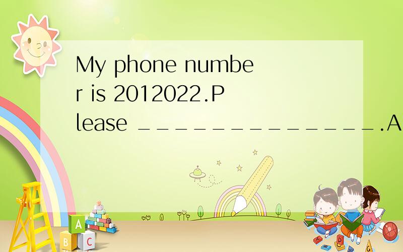 My phone number is 2012022.Please _____________.A.write them down B.write down it C.write it downD.write down them