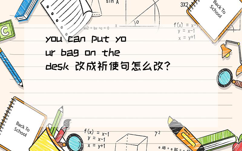 you can put your bag on the desk 改成祈使句怎么改?