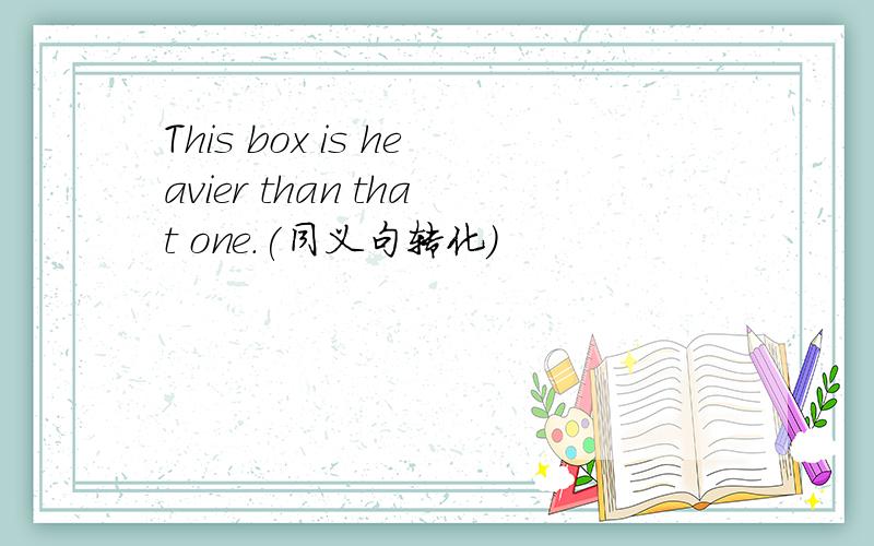 This box is heavier than that one.(同义句转化）