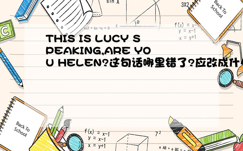 THIS IS LUCY SPEAKING,ARE YOU HELEN?这句话哪里错了?应改成什么?