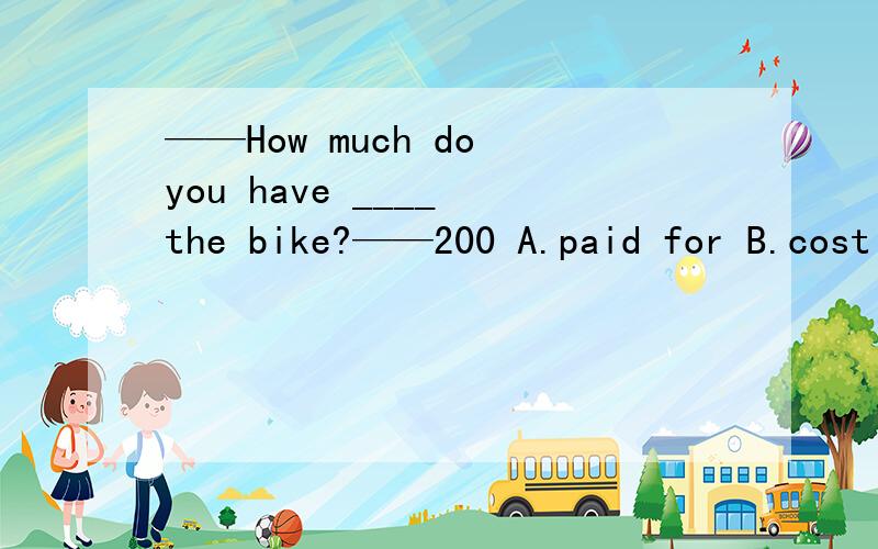 ——How much do you have ____ the bike?——200 A.paid for B.cost C.to pay for知道选C,但是这里是have to do 不得不,还是 to do表目的