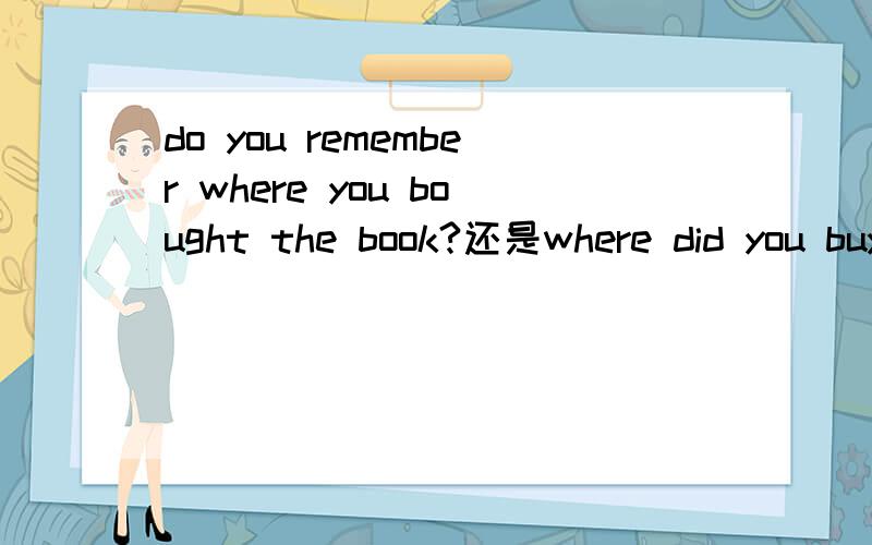do you remember where you bought the book?还是where did you buy the book?