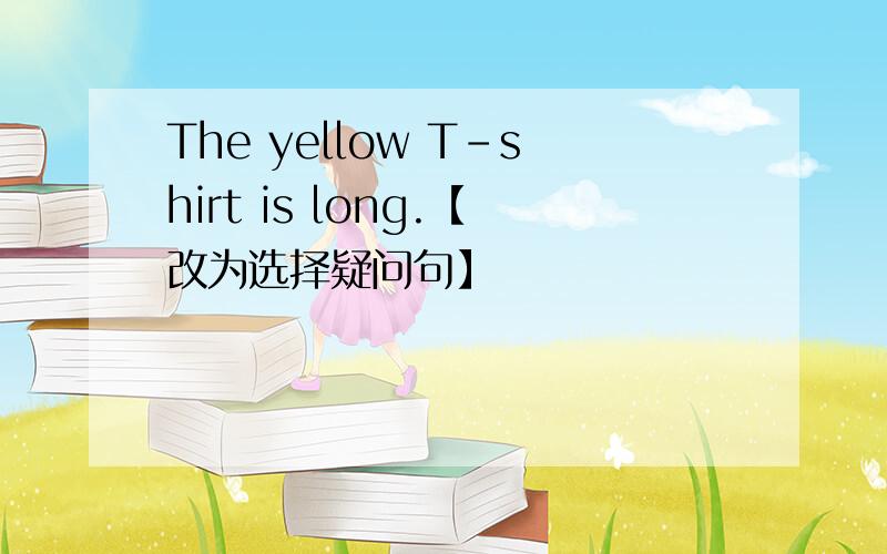 The yellow T-shirt is long.【改为选择疑问句】