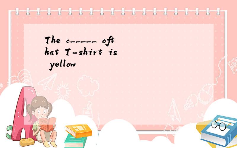 The c_____ ofthat T-shirt is yellow