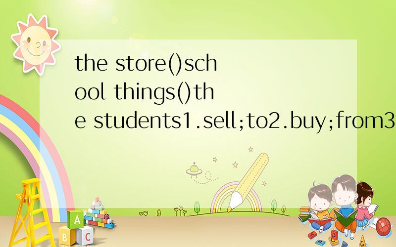 the store()school things()the students1.sell;to2.buy;from3.sells;tobuys;from