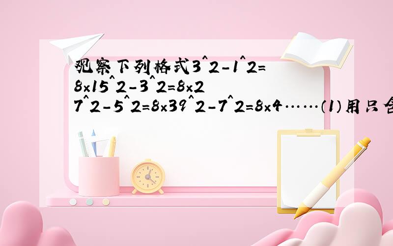 观察下列格式3^2-1^2=8×15^2-3^2=8×27^2-5^2=8×39^2-7^2=8×4……（1）用只含正整数n的等式表示你所发现的规律（2）请通过运算来说明你所发现的规律是正确的