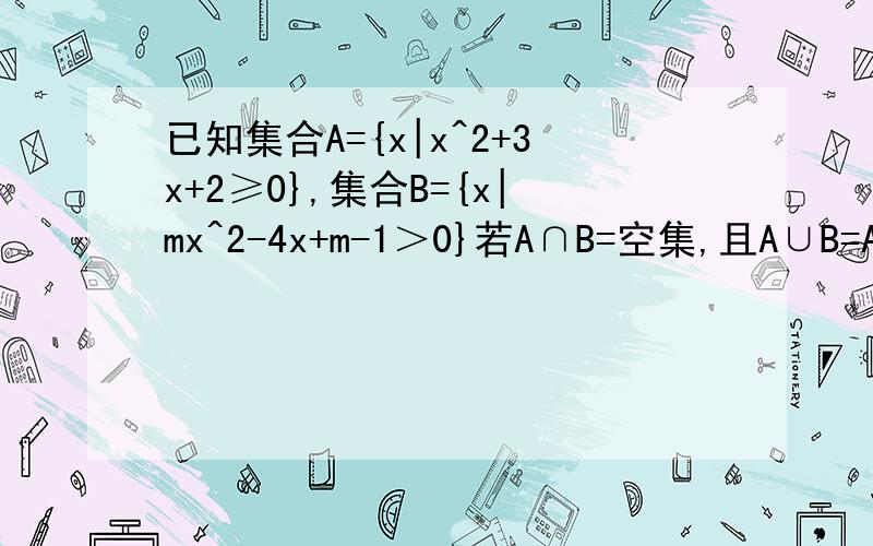 已知集合A={x|x^2+3x+2≥0},集合B={x|mx^2-4x+m-1＞0}若A∩B=空集,且A∪B=A,求实数m取值范围,答案中判别式≤0好理解,为什么M小于0