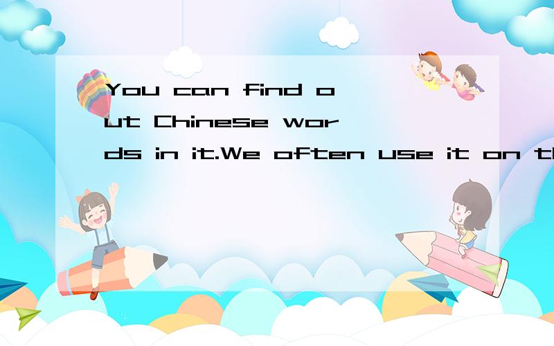 You can find out Chinese words in it.We often use it on the computer.What's it?根据描述写出物体（要英文的）