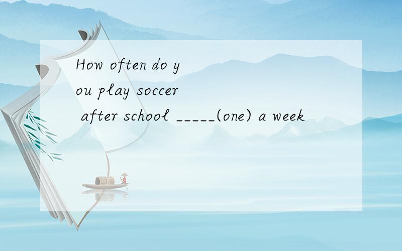 How often do you play soccer after school _____(one) a week