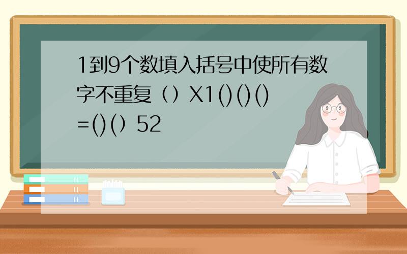 1到9个数填入括号中使所有数字不重复（）X1()()()=()(）52