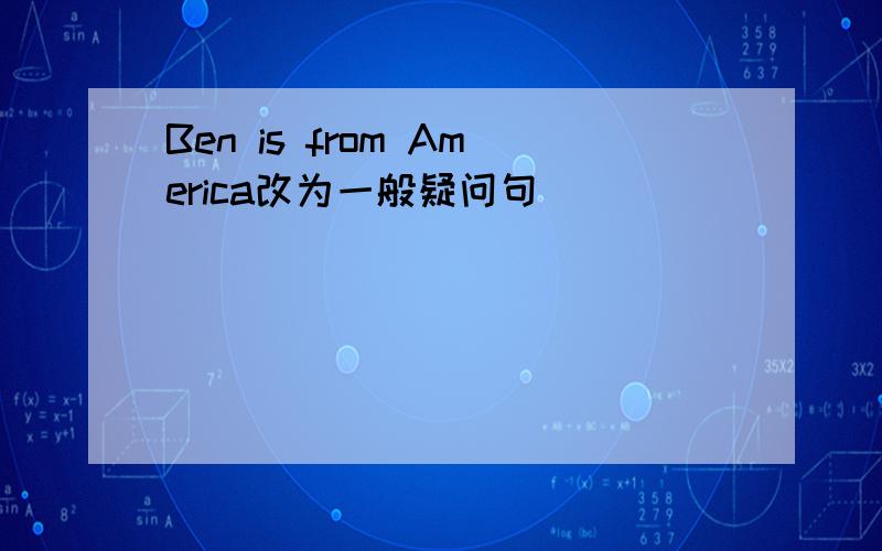 Ben is from America改为一般疑问句