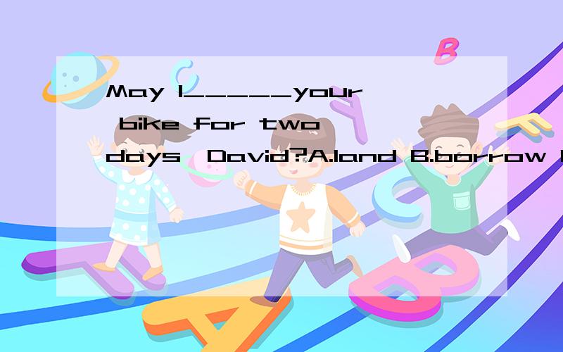 May I_____your bike for two days,David?A.land B.borrow C.have D.set