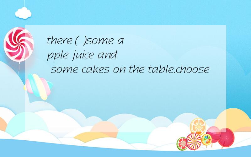 there( )some apple juice and some cakes on the table.choose