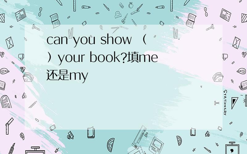 can you show （）your book?填me还是my
