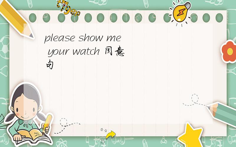 please show me your watch 同意句