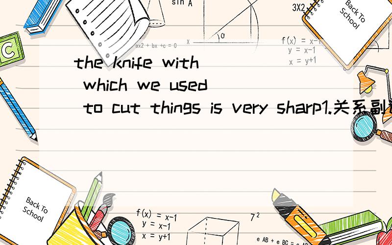 the knife with which we used to cut things is very sharp1.关系副词相当于介词+关系代词,但是这里本来就应该用关系代词THAT,怎么也改为了介词+关系代词2.怎么确定关系代词前,相应的介词?请多举例