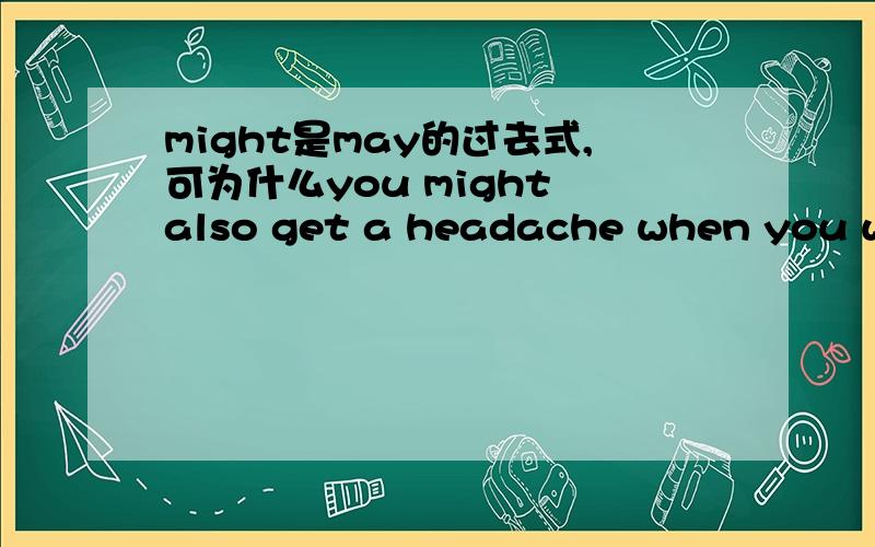 might是may的过去式,可为什么you might also get a headache when you work work