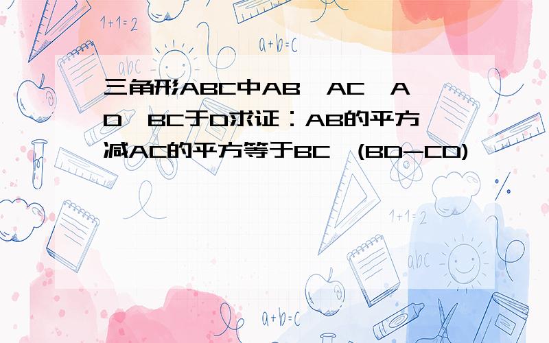 三角形ABC中AB>AC,AD⊥BC于D求证：AB的平方减AC的平方等于BC*(BD-CD)